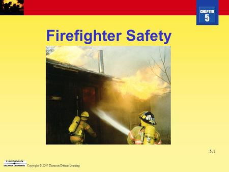 CHAPTER 5 Copyright © 2007 Thomson Delmar Learning 5.1 Firefighter Safety.