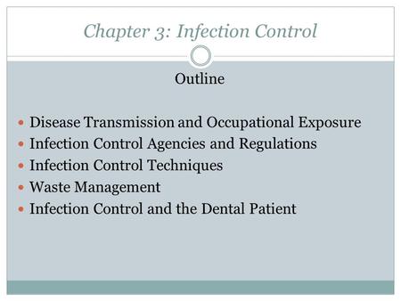 Chapter 3: Infection Control Outline Disease Transmission and Occupational Exposure Infection Control Agencies and Regulations Infection Control Techniques.
