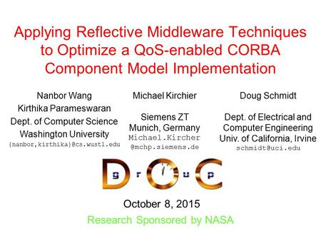 October 8, 2015 Research Sponsored by NASA Applying Reflective Middleware Techniques to Optimize a QoS-enabled CORBA Component Model Implementation Nanbor.