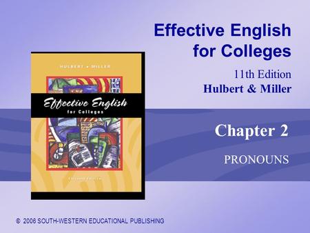 © 2006 SOUTH-WESTERN EDUCATIONAL PUBLISHING 11th Edition Hulbert & Miller Effective English for Colleges Chapter 2 PRONOUNS.