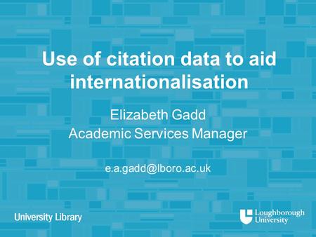 Use of citation data to aid internationalisation Elizabeth Gadd Academic Services Manager