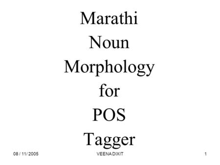 08 / 11/ 2005VEENA DIXIT1 Marathi Noun Morphology for POS Tagger.