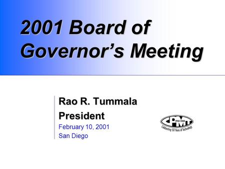 2001 Board of Governor’s Meeting Rao R. Tummala President February 10, 2001 San Diego.