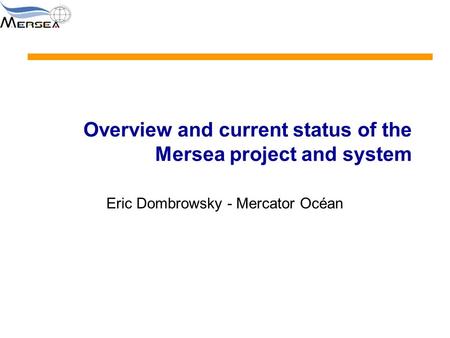 Overview and current status of the Mersea project and system Eric Dombrowsky - Mercator Océan.
