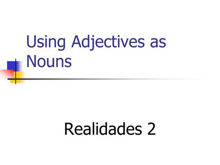Using Adjectives as Nouns Realidades 2 Adjectives to Nouns When you are comparing two similar things, you can avoid repetition by dropping the noun and.