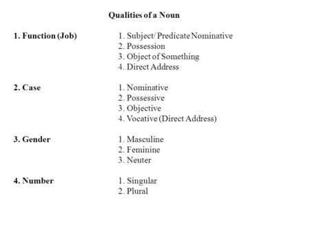Qualities of a Noun 1. Function (Job) 1. Subject/ Predicate Nominative 2. Possession 3. Object of Something 4. Direct Address 2. Case1. Nominative 2. Possessive.