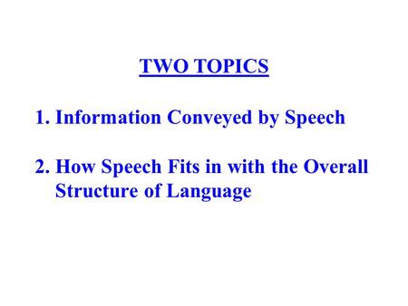 1. Information Conveyed by Speech 2. How Speech Fits in with the Overall Structure of Language TWO TOPICS.