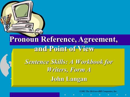 ©2002 The McGraw-Hill Companies, Inc. Sentence Skills: A Workbook for Writers, Form A John Langan Pronoun Reference, Agreement, and Point of View.