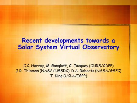 Recent developments towards a Solar System Virtual Observatory C.C. Harvey, M. Gangloff, C. Jacquey (CNRS/CDPP) J.R. Thieman (NASA/NSSDC), D.A. Roberts.