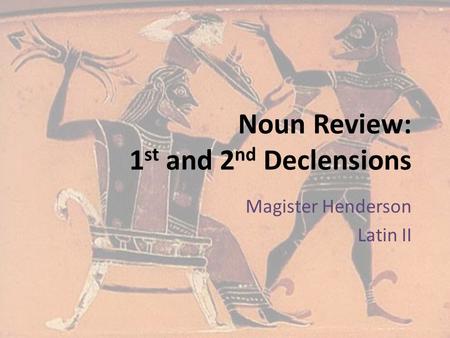 Noun Review: 1 st and 2 nd Declensions Magister Henderson Latin II.