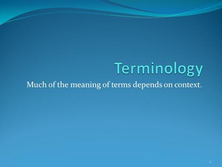 Much of the meaning of terms depends on context. 1.