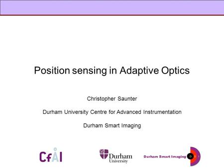 Position sensing in Adaptive Optics Christopher Saunter Durham University Centre for Advanced Instrumentation Durham Smart Imaging.