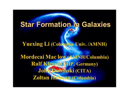 Star Formation in Galaxies Yuexing Li (Columbia Univ. /AMNH) Mordecai Mac low (AMNH/Columbia) Ralf Klessen (AIP, Germany) John Dubinski (CITA) Zoltan Haiman.