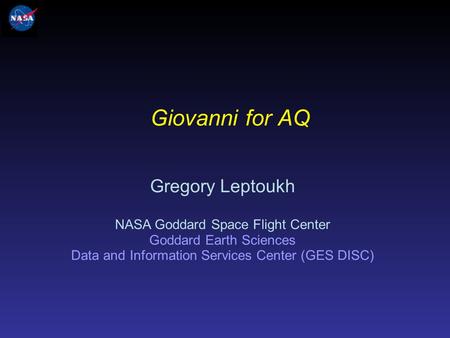 Giovanni for AQ Gregory Leptoukh NASA Goddard Space Flight Center Goddard Earth Sciences Data and Information Services Center (GES DISC)