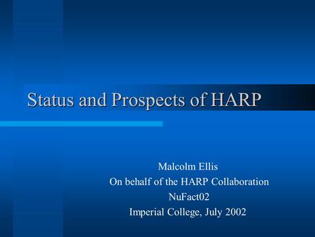 Status and Prospects of HARP Malcolm Ellis On behalf of the HARP Collaboration NuFact02 Imperial College, July 2002.