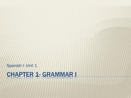 Spanish I- Unit 1 Chapter 1- Grammar I.