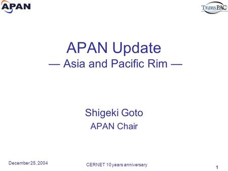 1 December 25, 2004 CERNET 10 years anniversary APAN Update — Asia and Pacific Rim — Shigeki Goto APAN Chair.