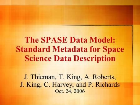 The SPASE Data Model: Standard Metadata for Space Science Data Description J. Thieman, T. King, A. Roberts, J. King, C. Harvey, and P. Richards Oct. 24,