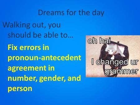 Dreams for the day Walking out, you should be able to… Fix errors in pronoun-antecedent agreement in number, gender, and person.
