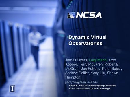 National Center for Supercomputing Applications University of Illinois at Urbana-Champaign Dynamic Virtual Observatories James Myers, Luigi Marini, Rob.