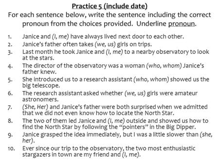 Practice 5 (include date) For each sentence below, write the sentence including the correct pronoun from the choices provided. Underline pronoun. 1.Janice.