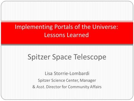 Spitzer Space Telescope Lisa Storrie-Lombardi Spitzer Science Center, Manager & Asst. Director for Community Affairs Implementing Portals of the Universe:
