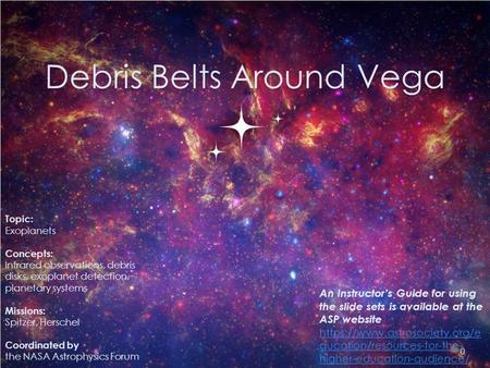 Debris Belts Around Vega 0 Topic: Exoplanets Concepts: Infrared observations, debris disks, exoplanet detection, planetary systems Missions: Spitzer, Herschel.