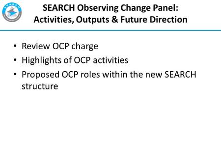 1 SEARCH Observing Change Panel: Activities, Outputs & Future Direction Review OCP charge Highlights of OCP activities Proposed OCP roles within the new.