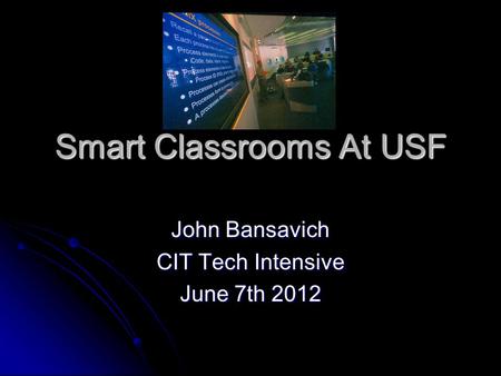 Smart Classrooms At USF John Bansavich CIT Tech Intensive June 7th 2012.