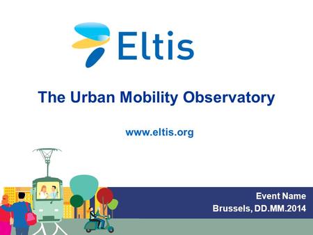 Www.eltis.org Speaker, DD.MM.YYYY Event Name Brussels, DD.MM.2014 The Urban Mobility Observatory www.eltis.org.
