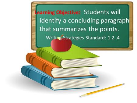 Learning Objective : Students will identify a concluding paragraph that summarizes the points. Writing Strategies Standard: 1.2.4.