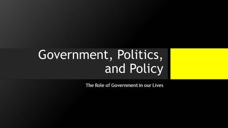 Government, Politics, and Policy The Role of Government in our Lives.