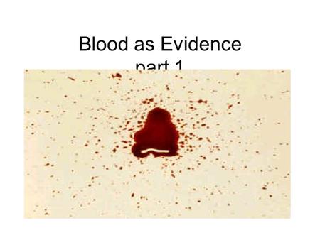 Blood as Evidence part 1. 1 st things 1 st IS it BLOOD? Or rust, or chocolate, or ketchup… IS it HUMAN blood?