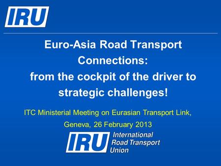 Euro-Asia Road Transport Connections: from the cockpit of the driver to strategic challenges! ITC Ministerial Meeting on Eurasian Transport Link, Geneva,