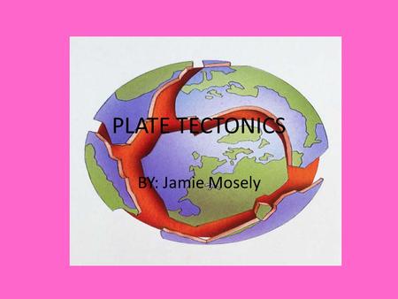 PLATE TECTONICS BY: Jamie Mosely. The History of Pangaea Alfred Wegner (German geologist) created the Pangaea theory and called it Pangaea or “all the.