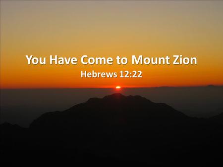 You Have Come to Mount Zion Hebrews 12:22. Background The recipients of this epistle were in danger losing Christ (2:1-3; 3:12-13; 4:11; 5:11; 6:4-8,12;