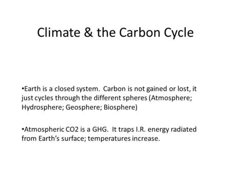 Climate & the Carbon Cycle Earth is a closed system. Carbon is not gained or lost, it just cycles through the different spheres (Atmosphere; Hydrosphere;