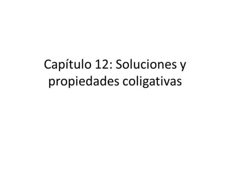 Capítulo 12: Soluciones y propiedades coligativas.