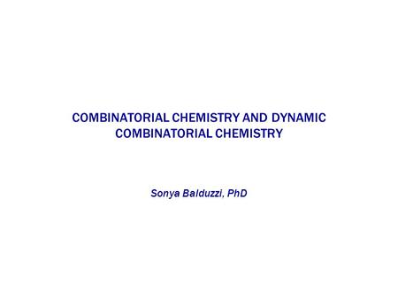 COMBINATORIAL CHEMISTRY AND DYNAMIC COMBINATORIAL CHEMISTRY Sonya Balduzzi, PhD.