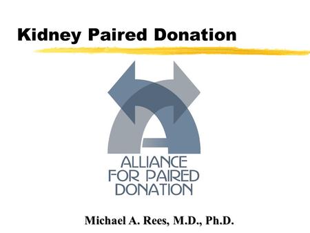 Kidney Paired Donation Michael A. Rees, M.D., Ph.D.