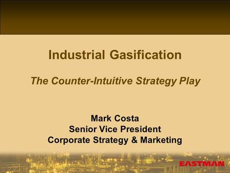 1 Industrial Gasification The Counter-Intuitive Strategy Play Mark Costa Senior Vice President Corporate Strategy & Marketing.