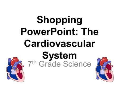 Shopping PowerPoint: The Cardiovascular System 7 th Grade Science.