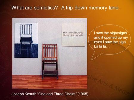 Joseph Kosuth “One and Three Chairs” (1965) What are semiotics? A trip down memory lane. I saw the sign/signs and it opened up my eyes I saw the sign.