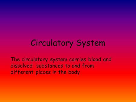 Circulatory System The circulatory system carries blood and dissolved substances to and from different places in the body.