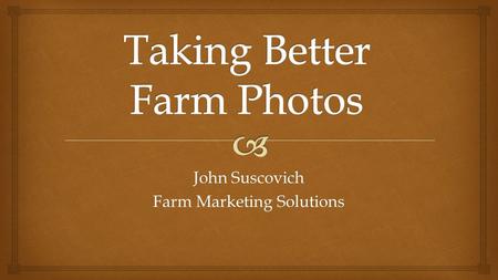John Suscovich Farm Marketing Solutions.  Necessary Equipment Smart PhonePoint & Shoot Camera.