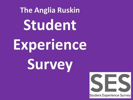 The Anglia Ruskin Student Experience Survey. The Anglia Ruskin SES is your opportunity to provide us with feedback about your experience so far.