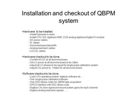 Installation and checkout of QBPM system Hardware to be installed –Install hardware in racks –Install CPU /SIS digitizers/VMIC 3122 analog digitizers/Digital.