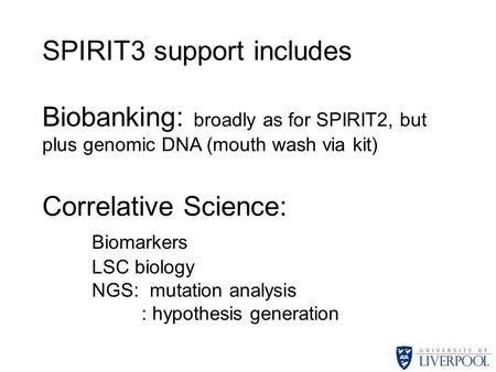 SPIRIT3 support includes Biobanking: broadly as for SPIRIT2, but plus genomic DNA (mouth wash via kit) Correlative Science: Biomarkers LSC biology NGS: