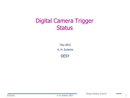 Chicago Meeting, 2013-05 10/8/2015K.-H. Sulanke, DESY1 Digital Camera Trigger Status May 2013 K.-H. Sulanke DESY.