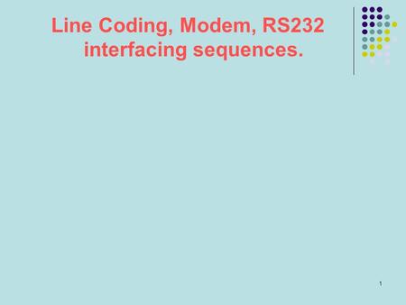 Line Coding, Modem, RS232 interfacing sequences.